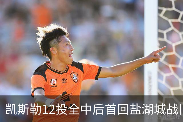 凯斯勒12投全中后首回盐湖城战旧主爵士