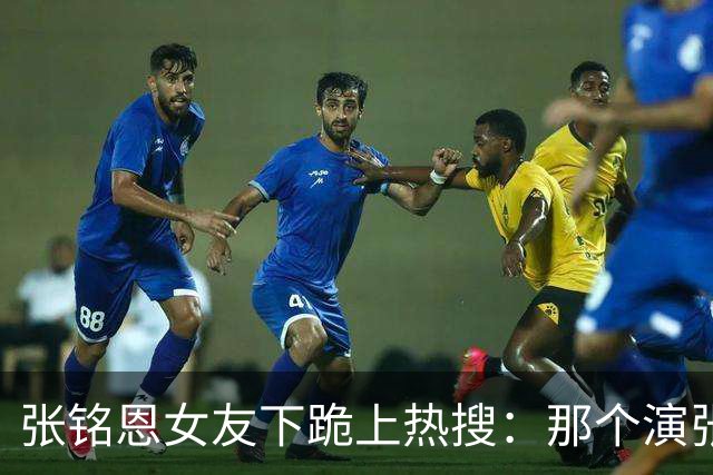 张铭恩女友下跪上热搜：那个演张日山的人，怎么把自己作没了