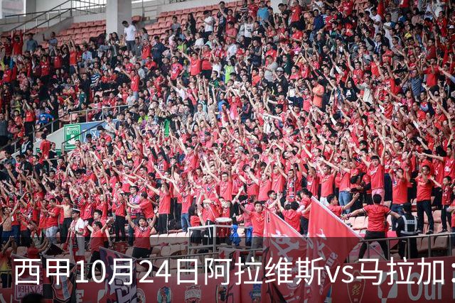 西甲10月24日阿拉维斯vs马拉加：9轮不胜降级区球队的客场生死搏命战