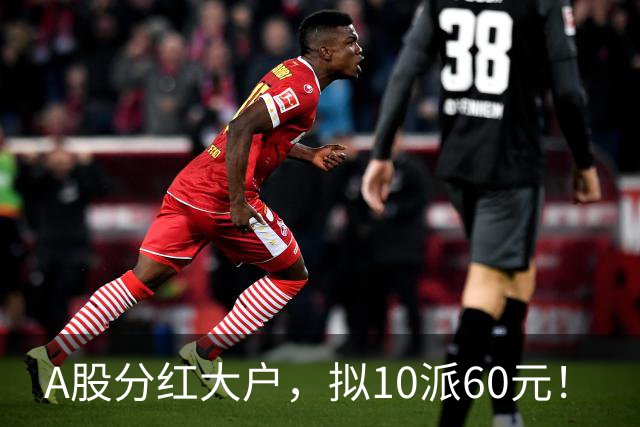 A股分红大户，拟10派60元！